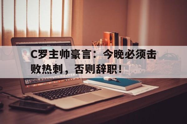 C罗主帅豪言：今晚必须击败热刺，否则辞职！
